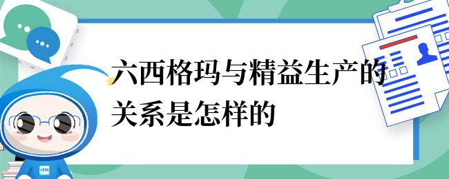 六西格玛与精益生产的关系是怎样的.png