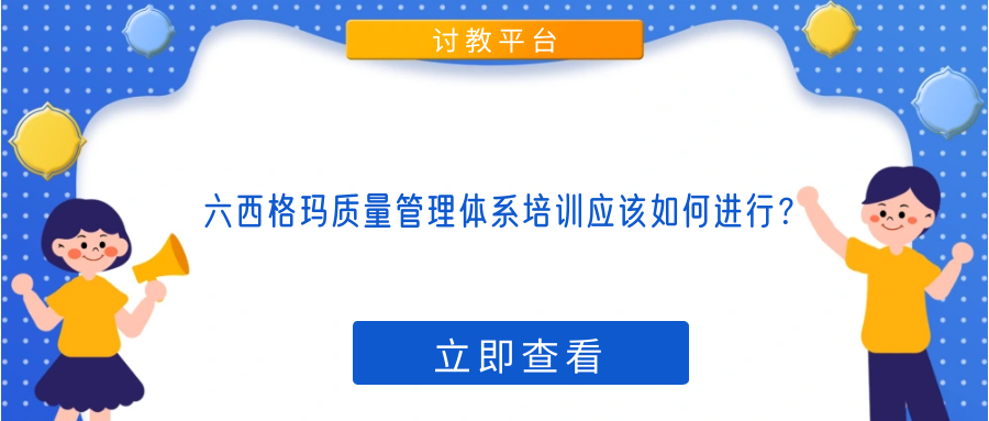 六西格玛质量管理体系培训应该如何进行？