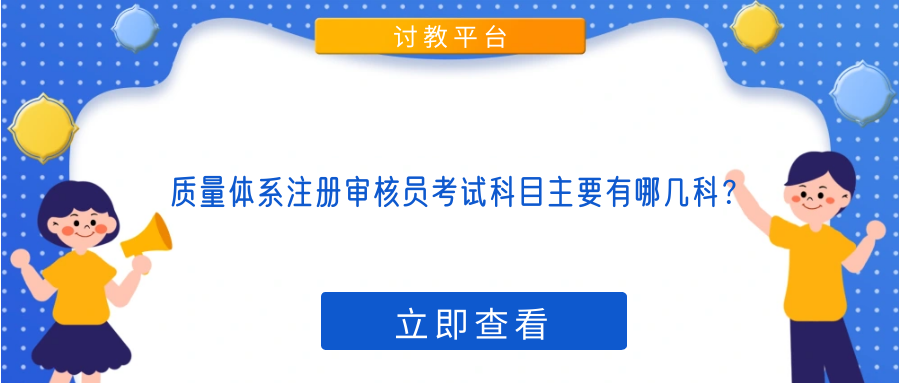 质量体系注册审核员考试科目主要有哪几科？