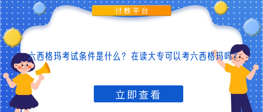 六西格玛考试条件是什么？在读大专可以考六西格玛吗？